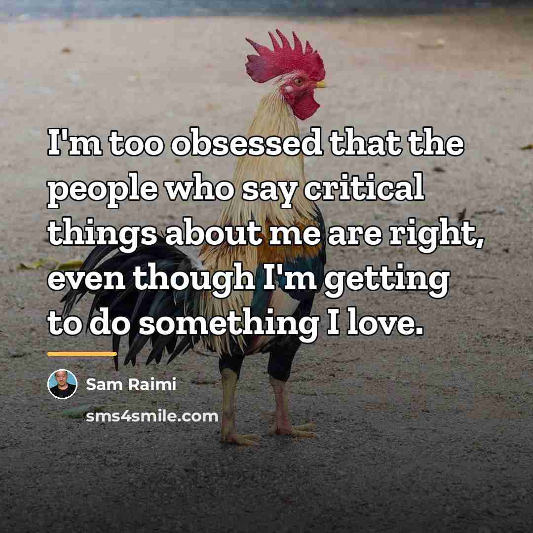 “I'm too obsessed that the people who say critical things…” quote by Sam Raimi