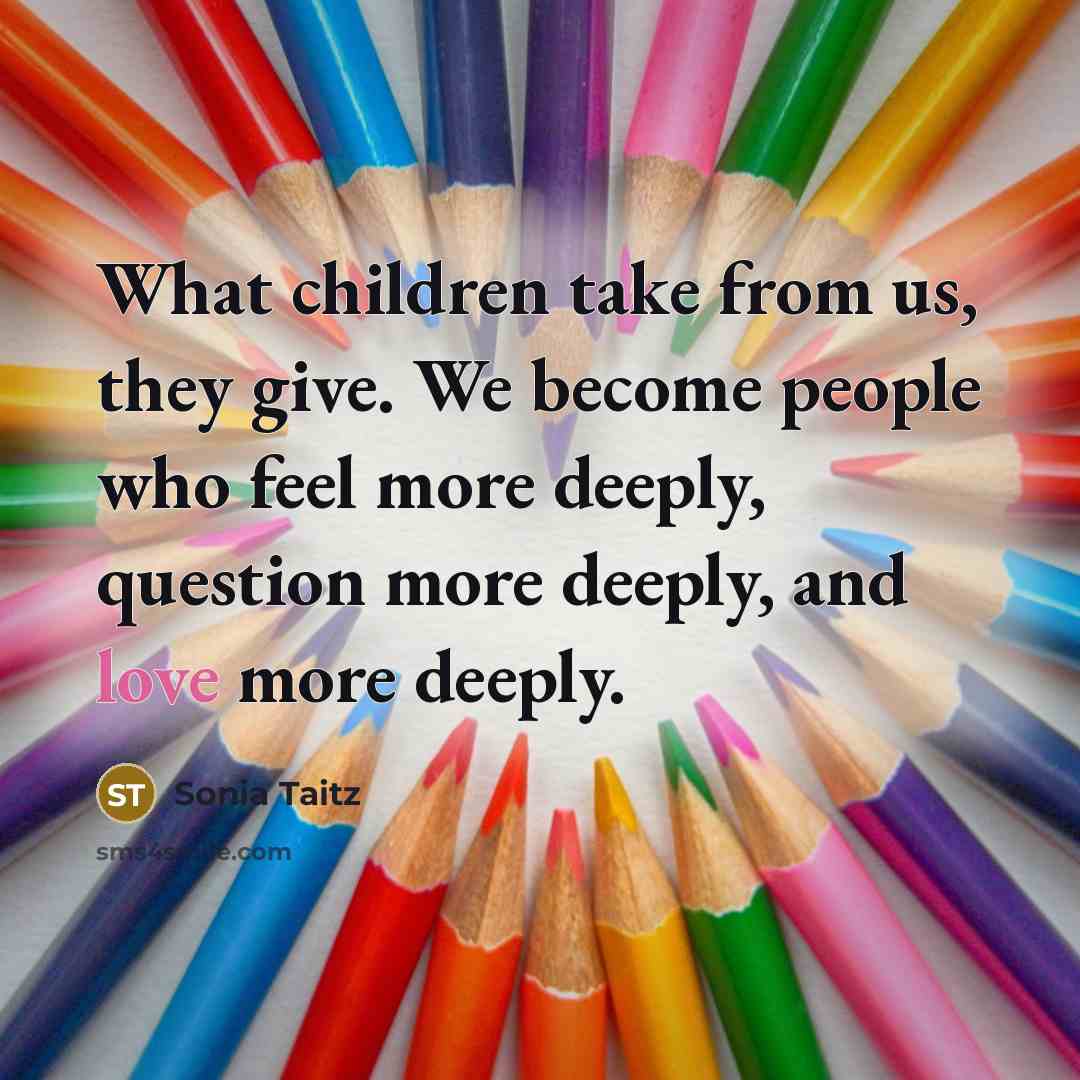 “What children take from us, they give. We become people…” quote by Sonia Taitz