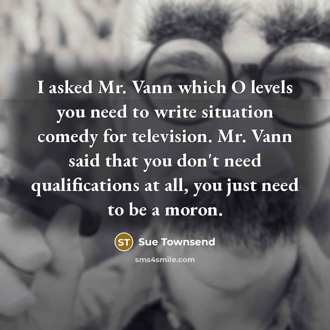 “I asked Mr. Vann which O levels you need to…” quote by Sue Townsend
