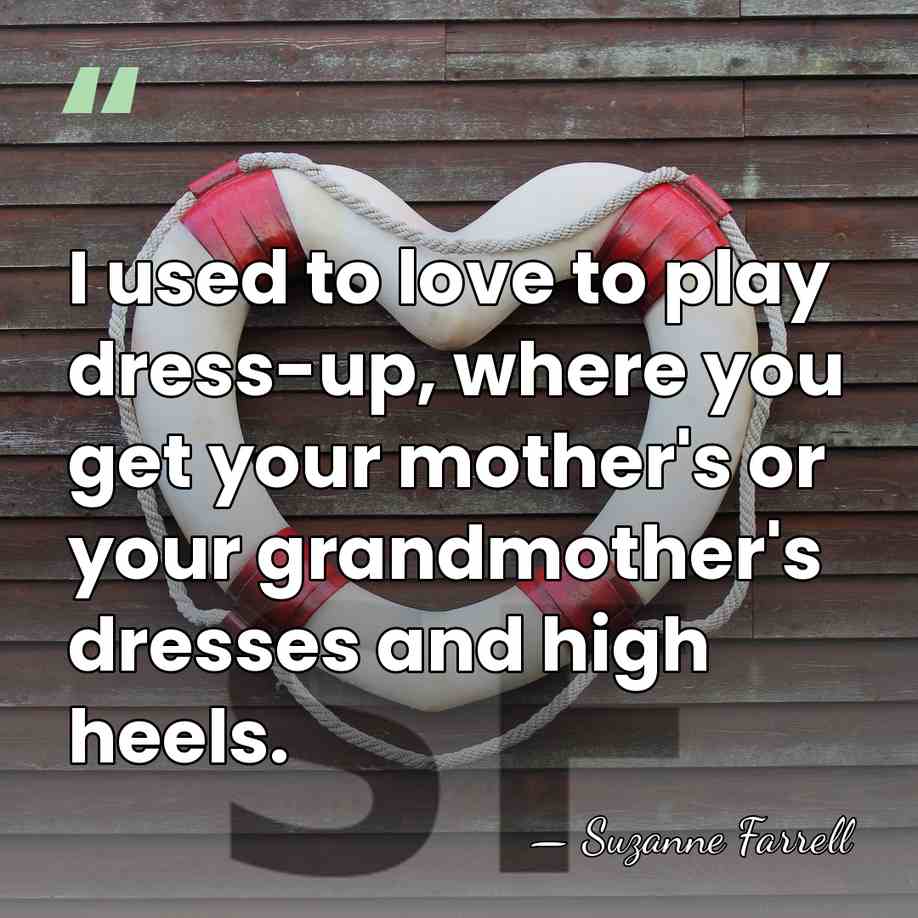 I used to love to play dress-up, where you get your mother's&hellip; - Suzanne Farrell