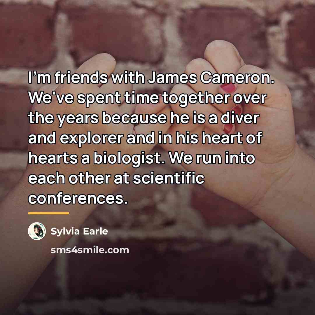 “I'm friends with James Cameron. We've spent time together over…” quote by Sylvia Earle