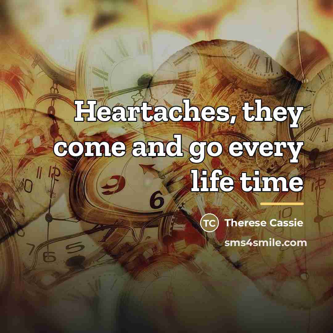“Heartaches, they come and go every life time…” quote by Therese Cassie
