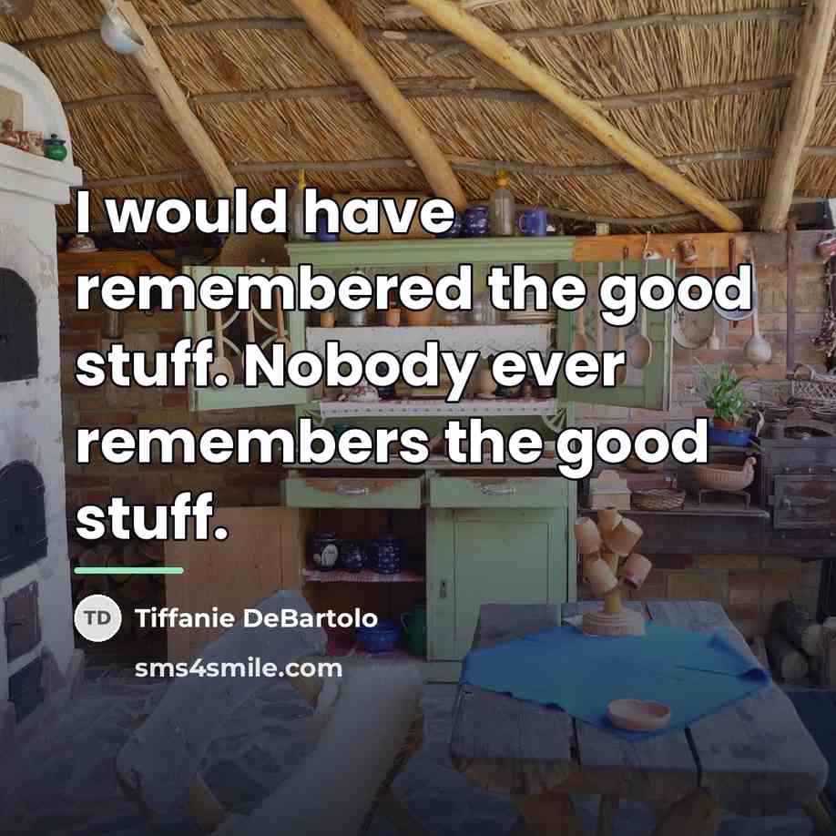 “I would have remembered the good stuff. Nobody ever remembers…” quote by Tiffanie DeBartolo