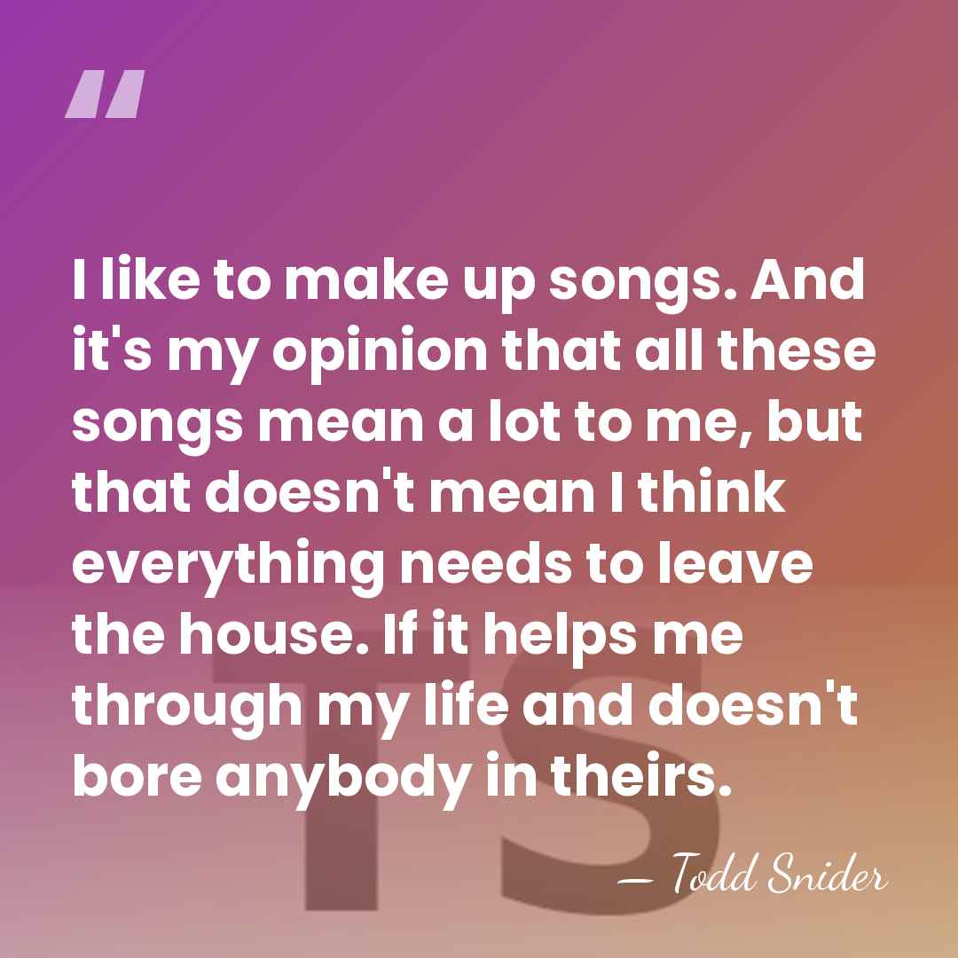 I like to make up songs. And it's my opinion that all&hellip; - Todd Snider