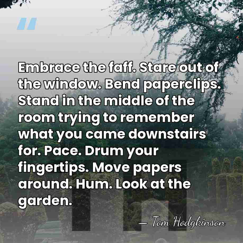 Embrace the faff. Stare out of the window. Bend paperclips. Stand in&hellip; - Tom Hodgkinson