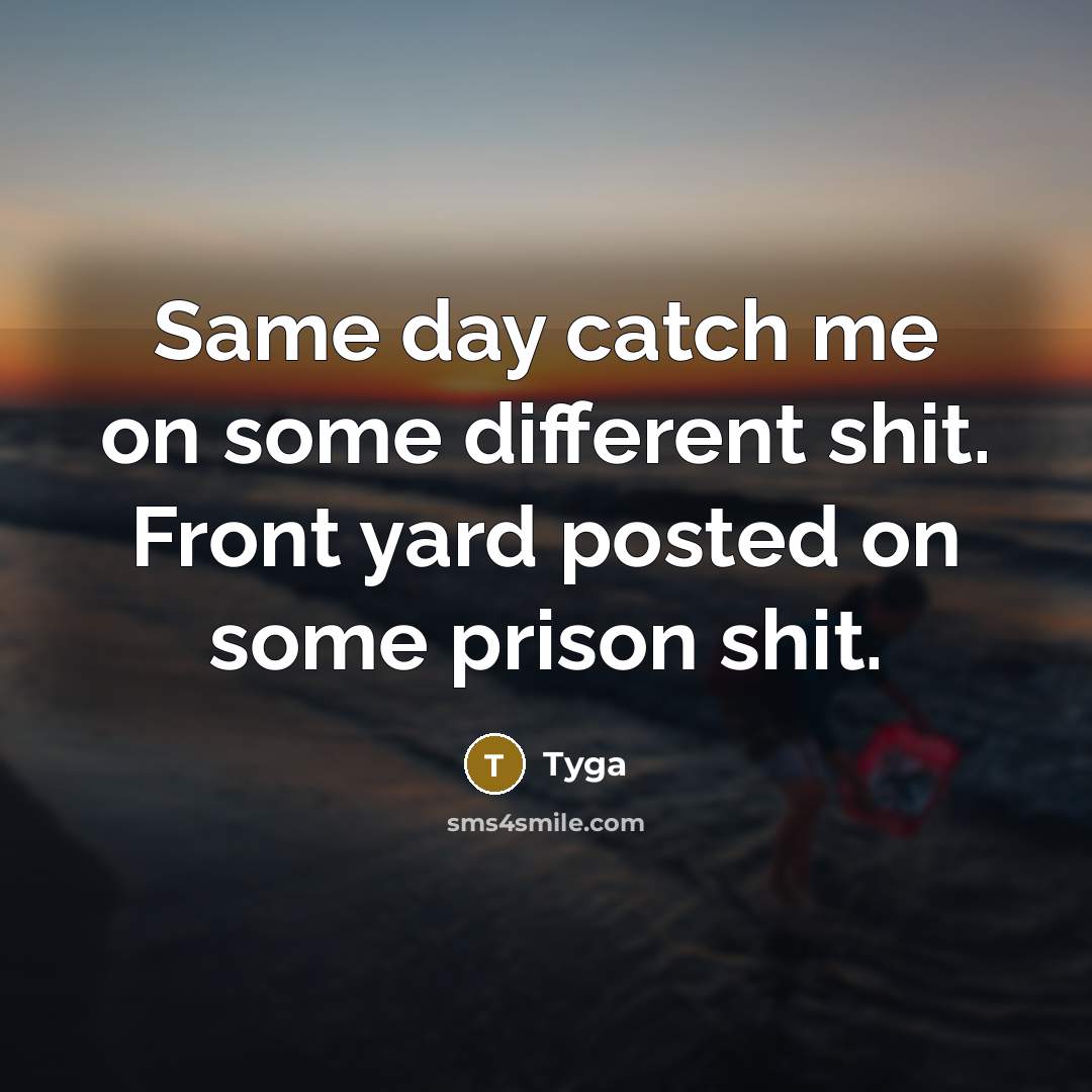 “Same day catch me on some different shit. Front yard posted on some prison shit.” quote by Tyga