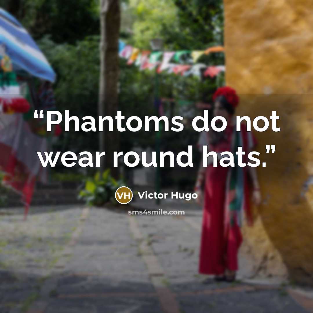 “Phantoms do not wear round hats.” quote by Victor Hugo