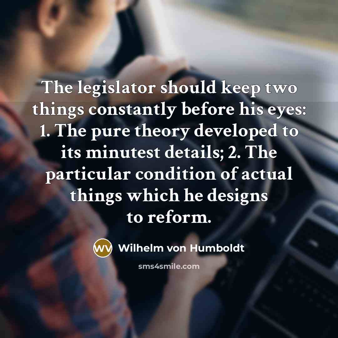 “The legislator should keep two things constantly before his eyes:…” quote by Wilhelm von Humboldt