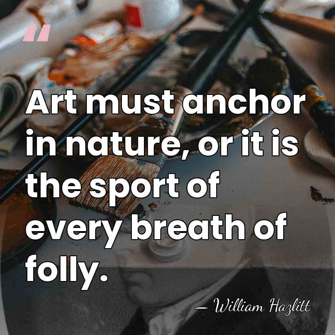 Art must anchor in nature, or it is the sport of every&hellip; - William Hazlitt