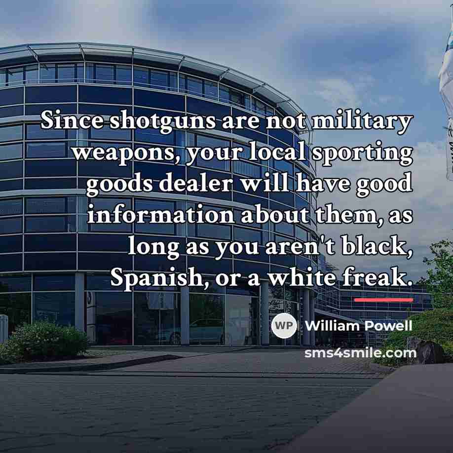 “Since shotguns are not military weapons, your local sporting goods…” quote by William Powell