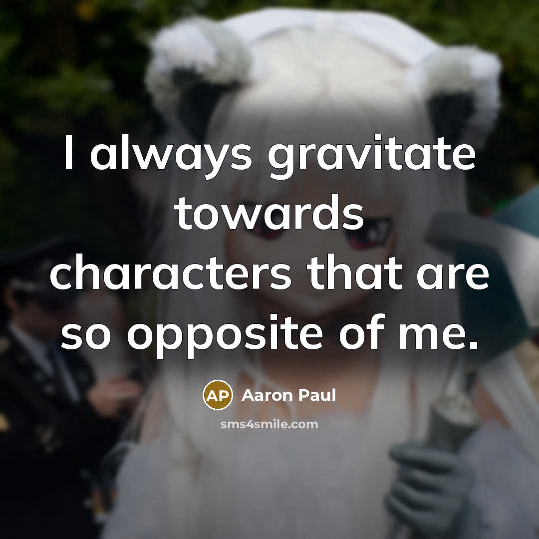 “I always gravitate towards characters that are so opposite of…” quote by Aaron Paul