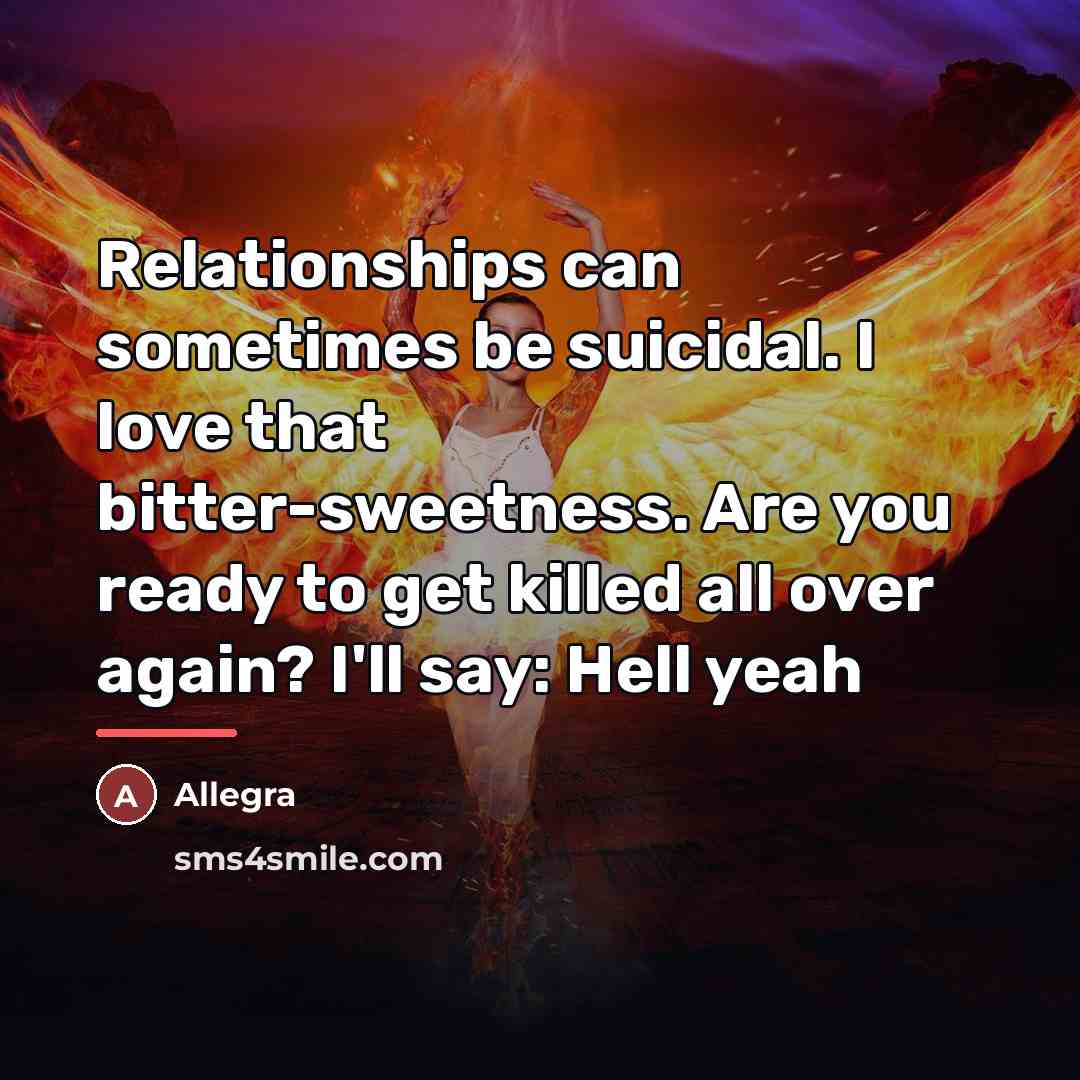 “Relationships can sometimes be suicidal. I love that bitter-sweetness. Are…” quote by Allegra