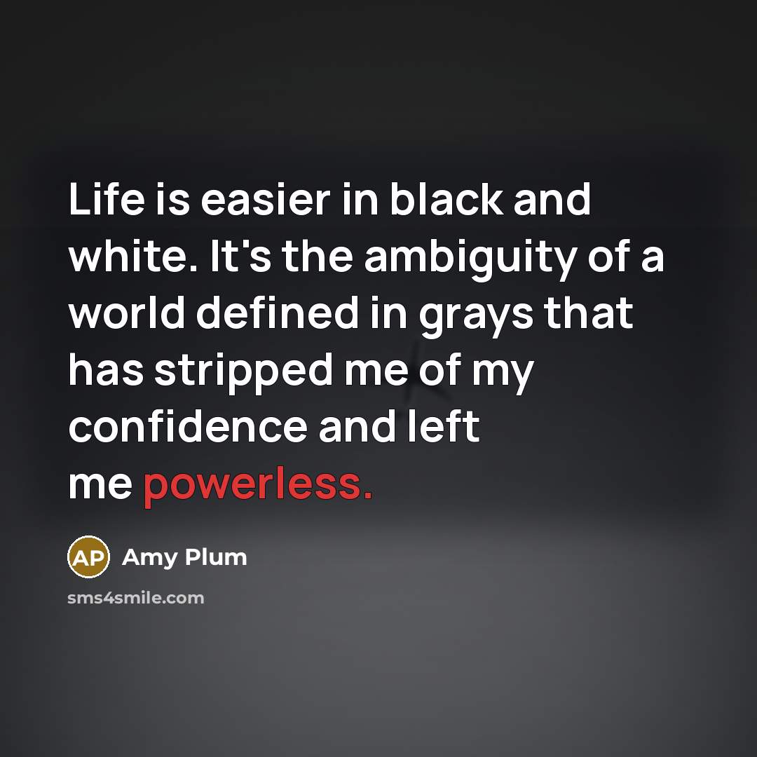 “Life is easier in black and white. It's the ambiguity…” quote by Amy Plum
