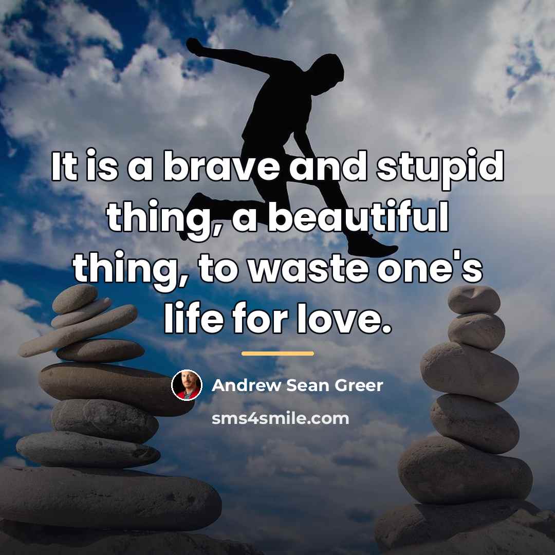 “It is a brave and stupid thing, a beautiful thing,…” quote by Andrew Sean Greer