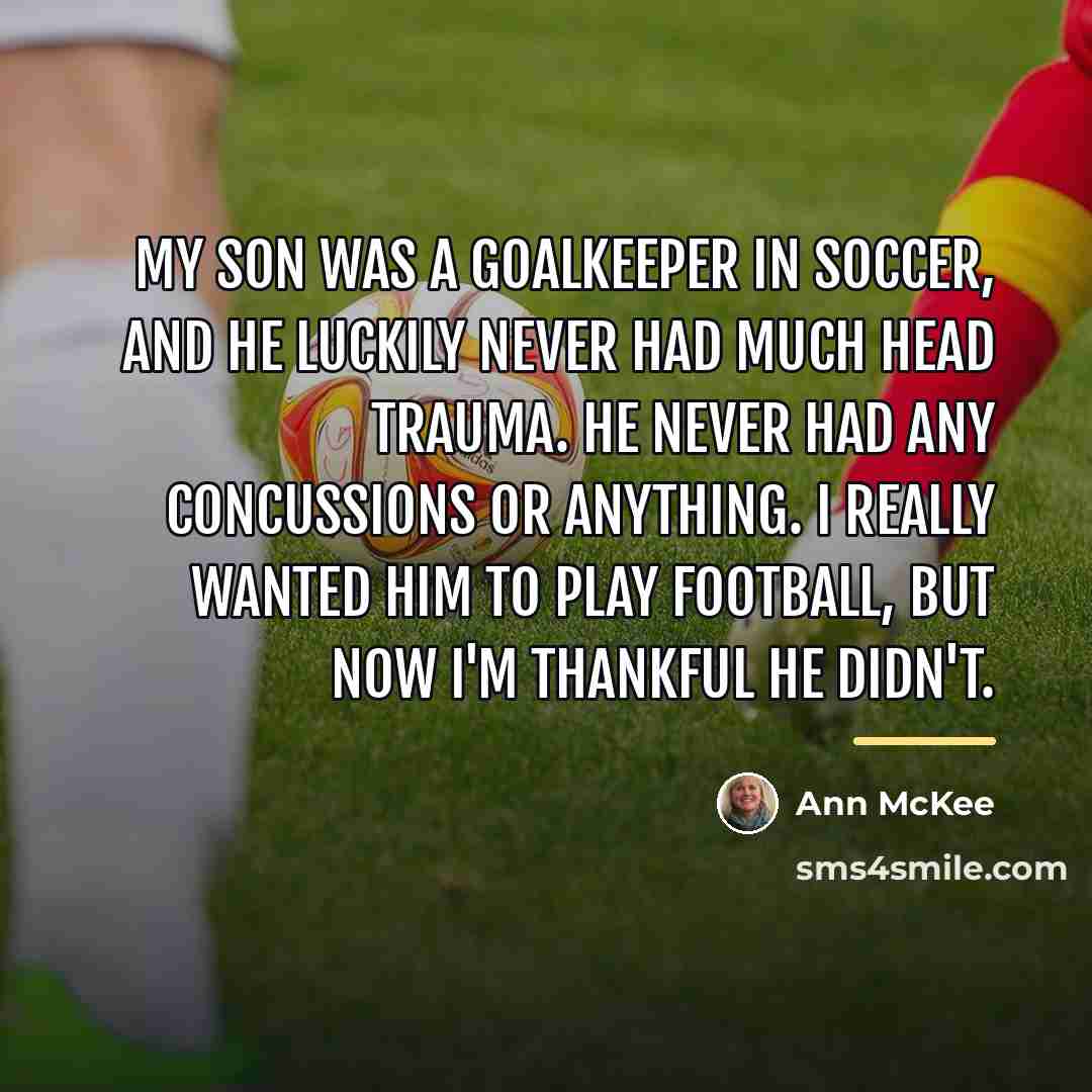 “My son was a goalkeeper in soccer, and he luckily…” quote by Ann McKee