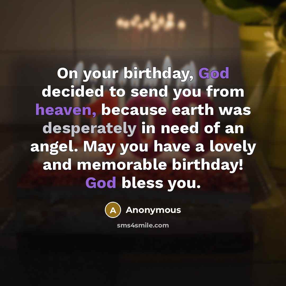 “On your birthday, God decided to send you from heaven, because earth was desperately in need of an angel. May you have a lovely and memorable birthday! God bless you.” quote by Anonymous