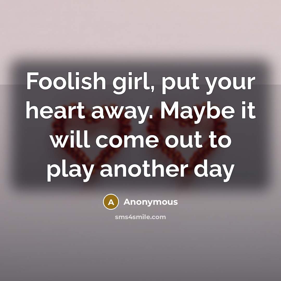 “Foolish girl, put your heart away. Maybe it will come…” quote by Anonymous