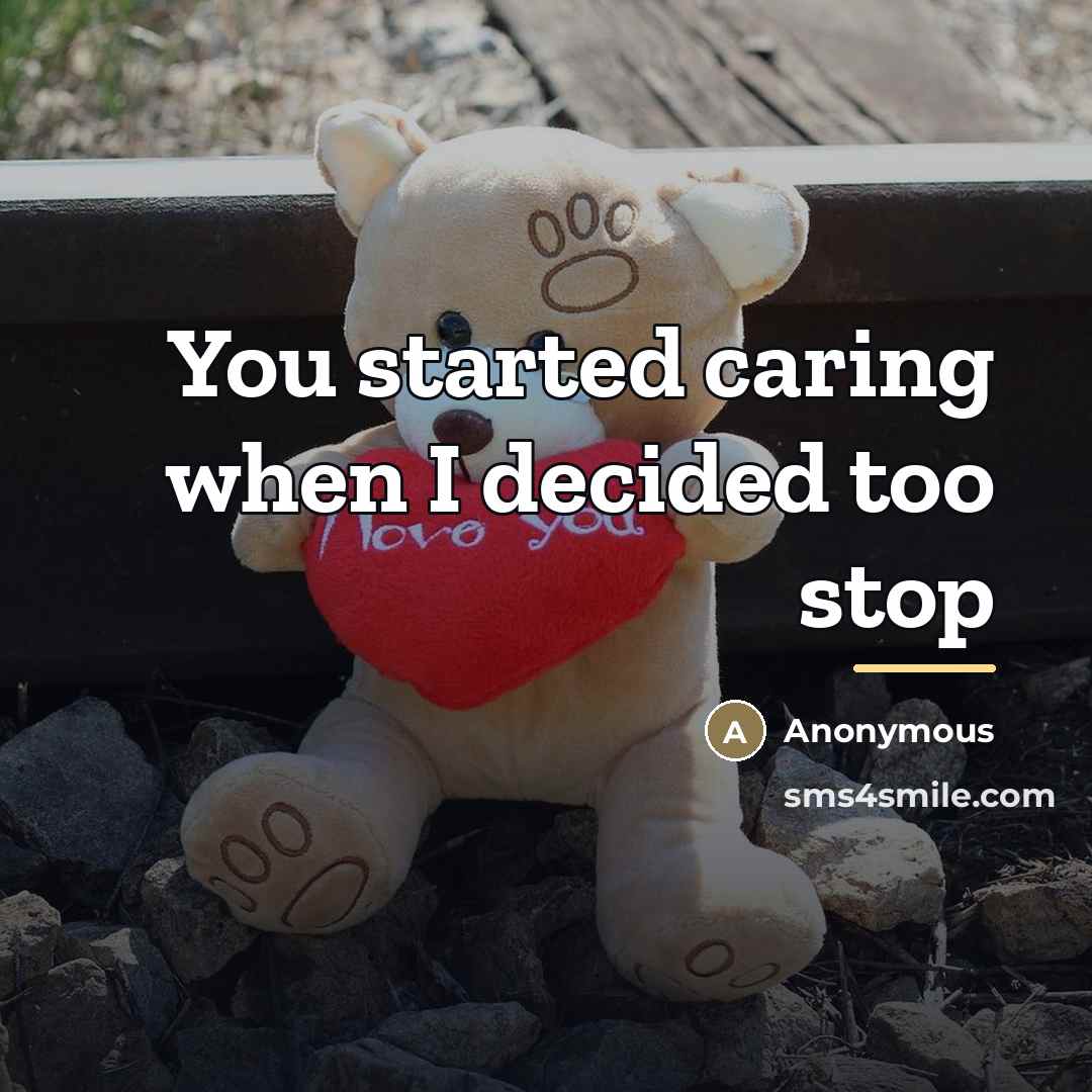 “You started caring when I decided too stop…” quote by Anonymous
