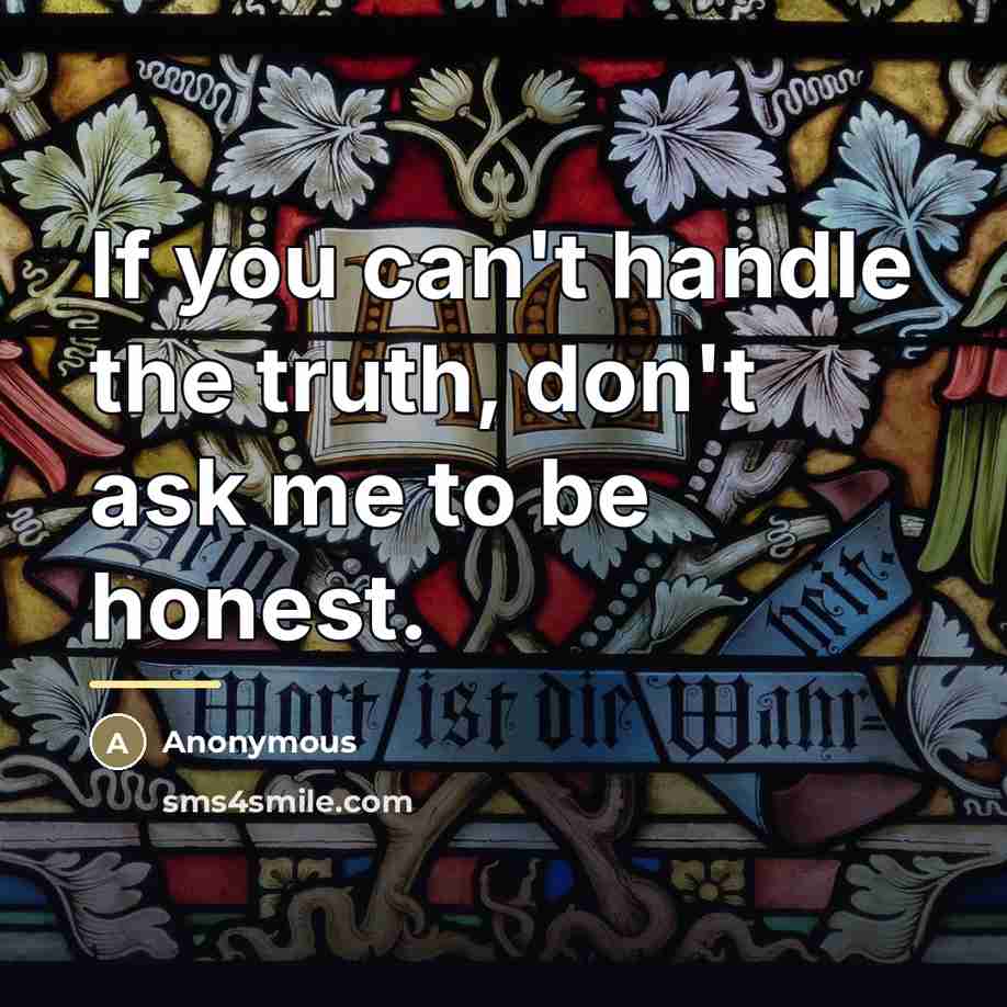 “If you can't handle the truth, don't ask me to…” quote by Anonymous
