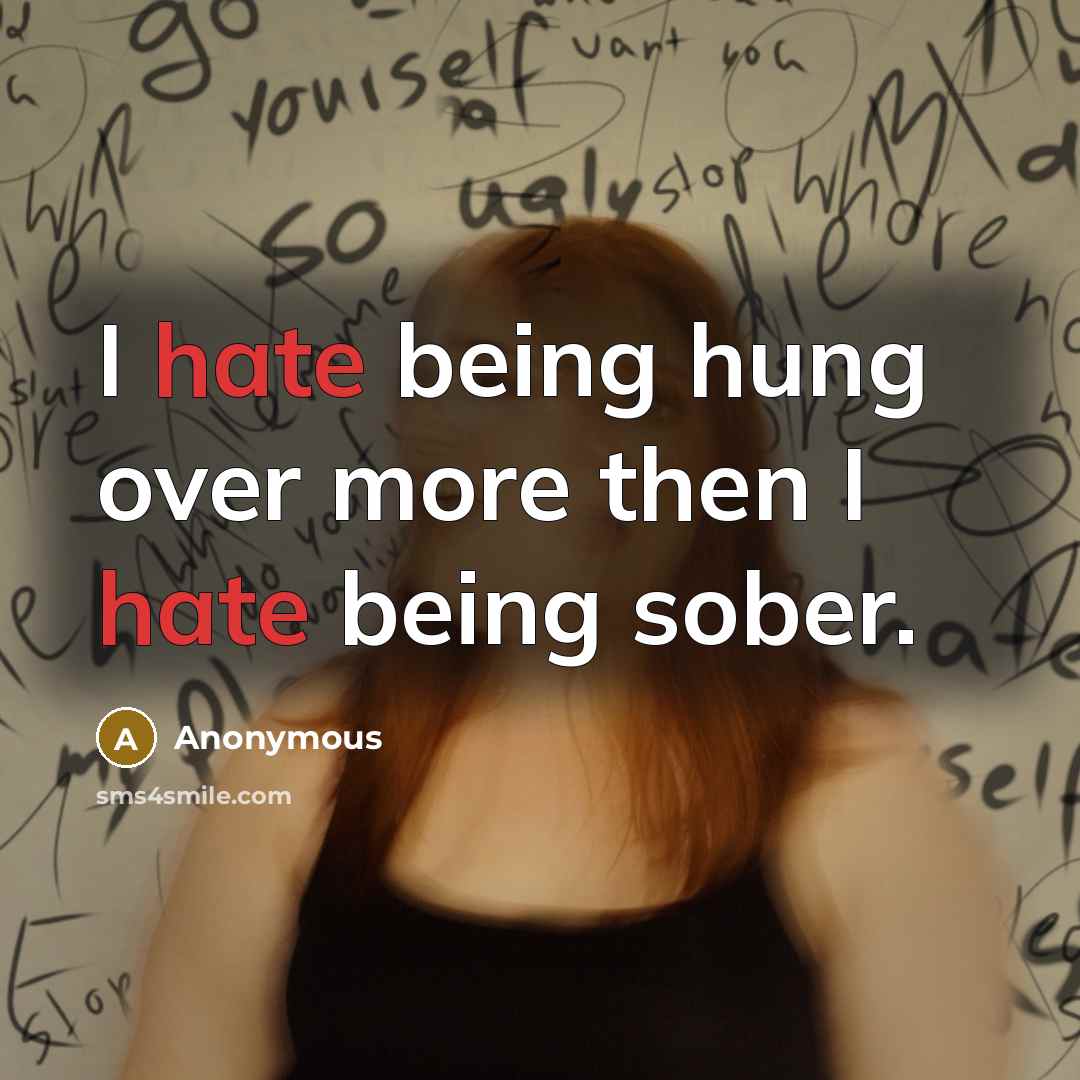“I hate being hung over more then I hate being sober.” quote by Anonymous
