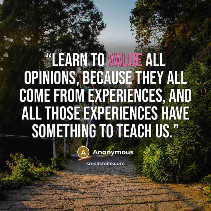 “Learn to value all opinions, because they all come from experiences, and all those experiences have something to teach us.” quote by Anonymous