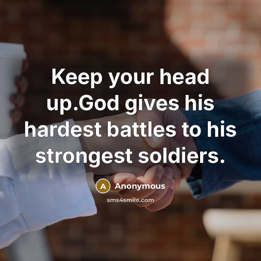 “Keep your head up.God gives his hardest battles to his strongest soldiers.” quote by Anonymous