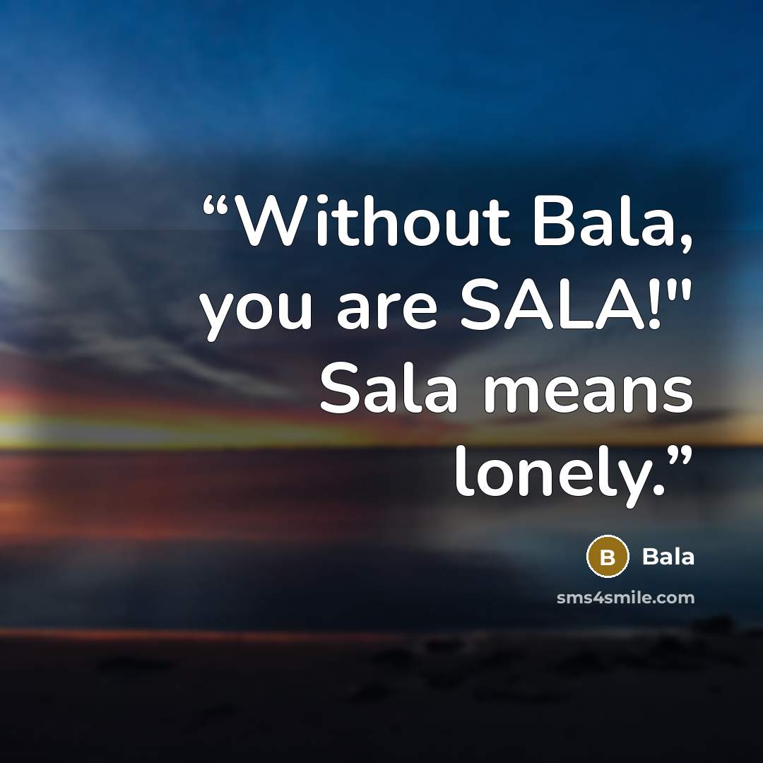 “Without Bala, you are SALA!" Sala means lonely.” quote by Bala