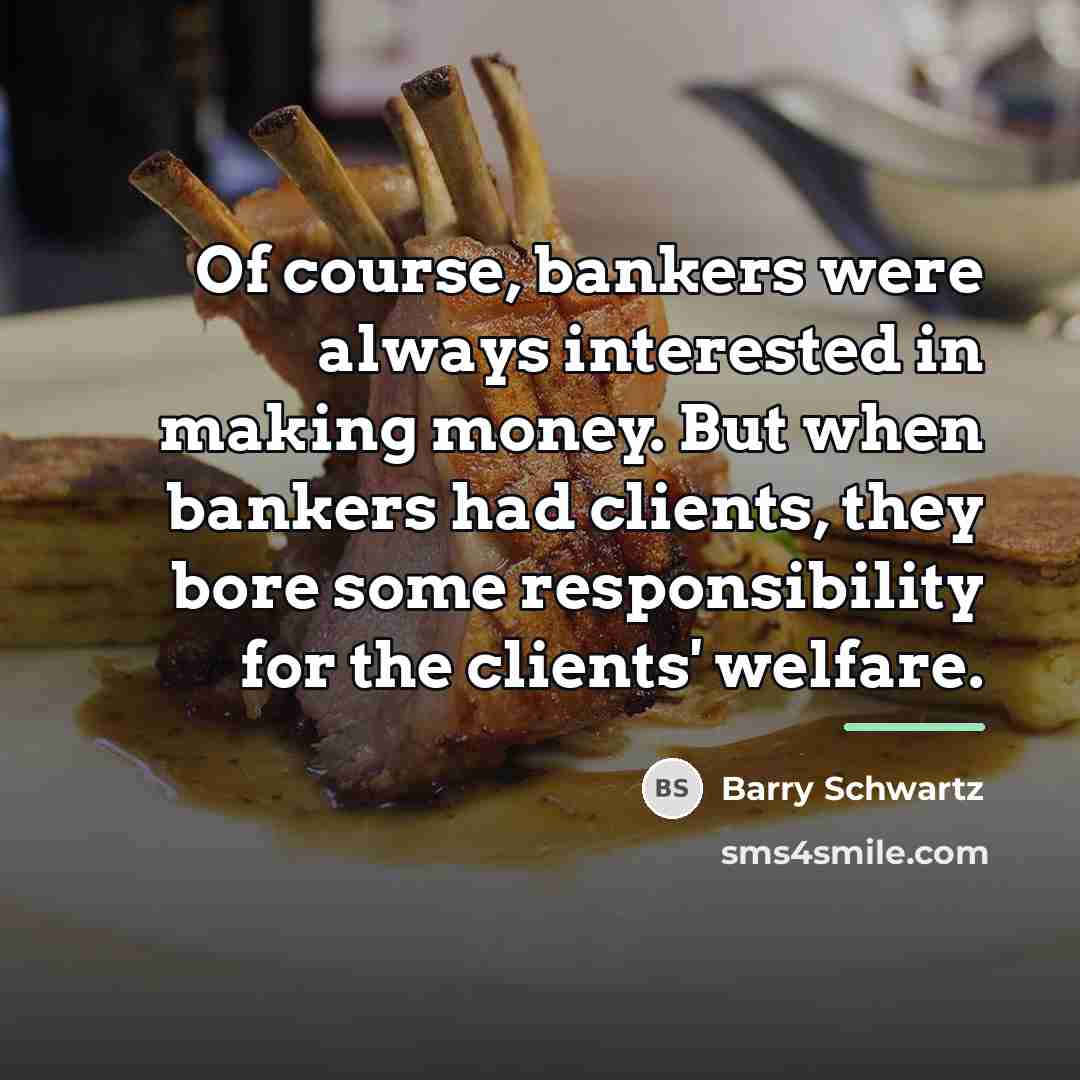 “Of course, bankers were always interested in making money. But…” quote by Barry Schwartz