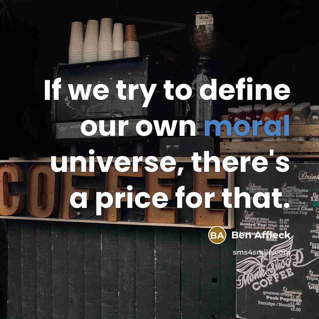 “If we try to define our own moral universe, there's…” quote by Ben Affleck
