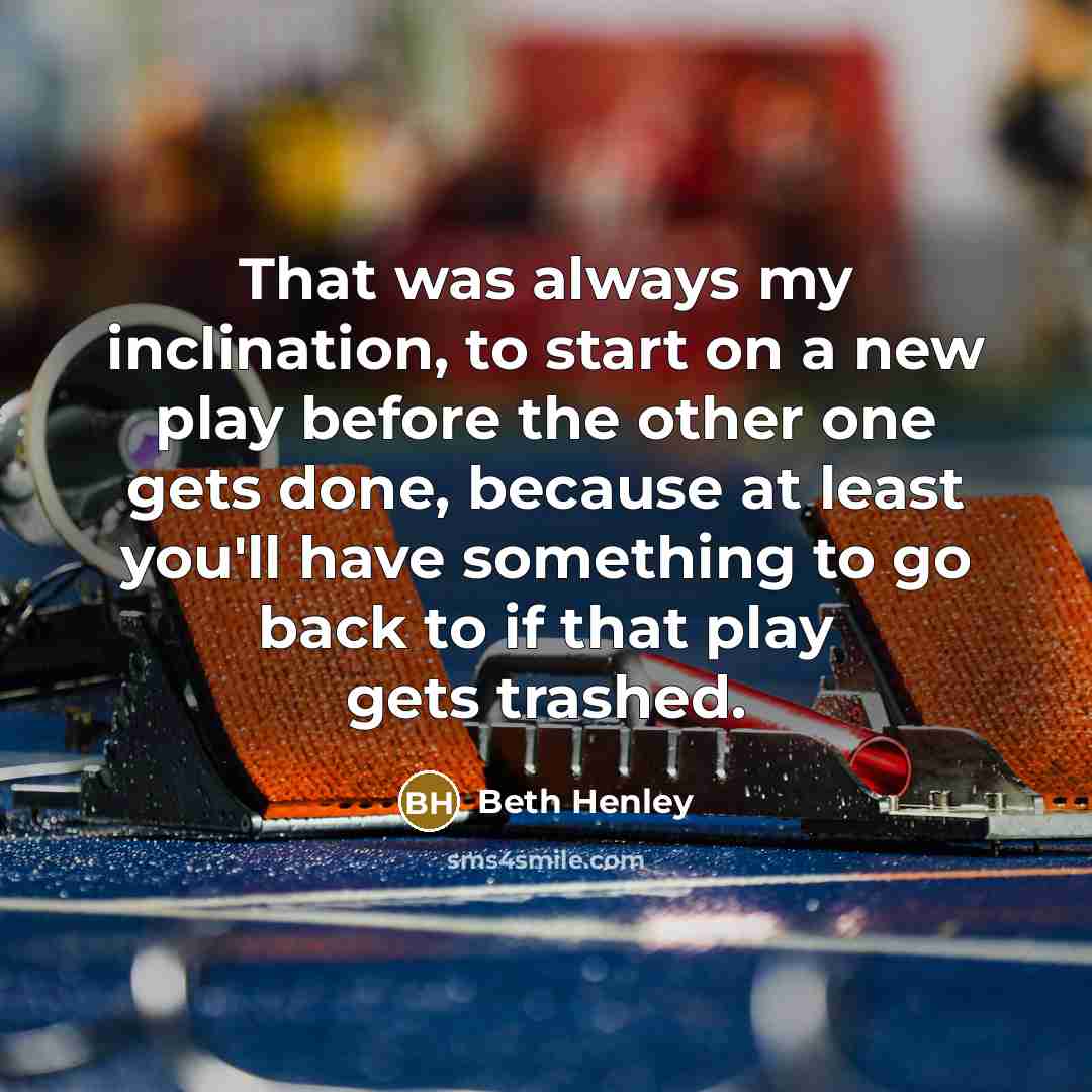 “That was always my inclination, to start on a new…” quote by Beth Henley