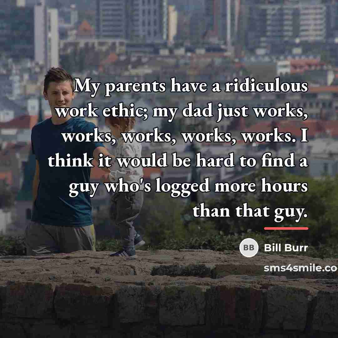 “My parents have a ridiculous work ethic; my dad just…” quote by Bill Burr