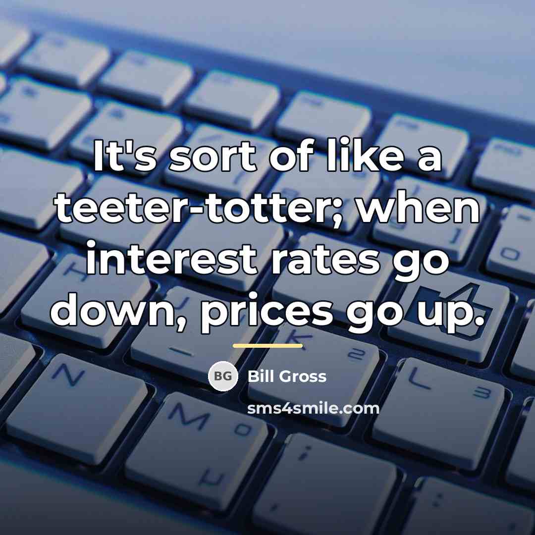“It's sort of like a teeter-totter; when interest rates go…” quote by Bill Gross