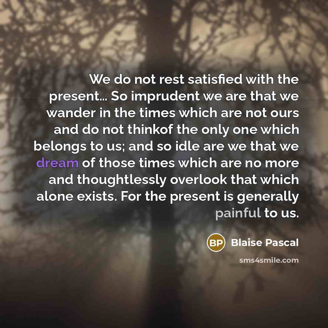 “We do not rest satisfied with the present.... So imprudent…” quote by Blaise Pascal