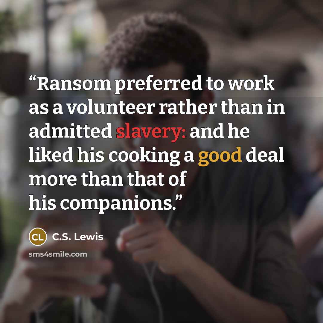 “Ransom preferred to work as a volunteer rather than in admitted slavery: and he liked his cooking a good deal more than that of his companions.” quote by C.S. Lewis