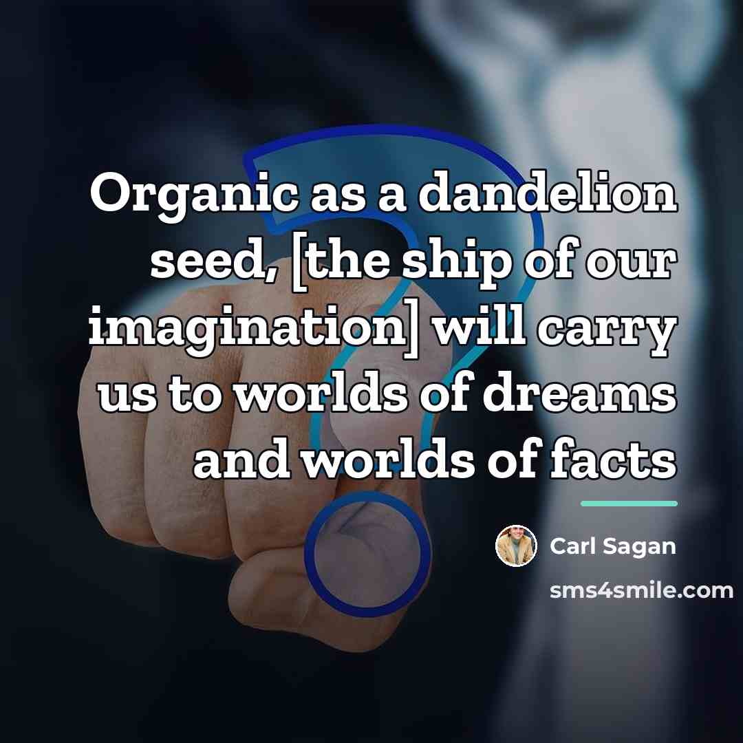 “Organic as a dandelion seed, [the ship of our imagination]…” quote by Carl Sagan
