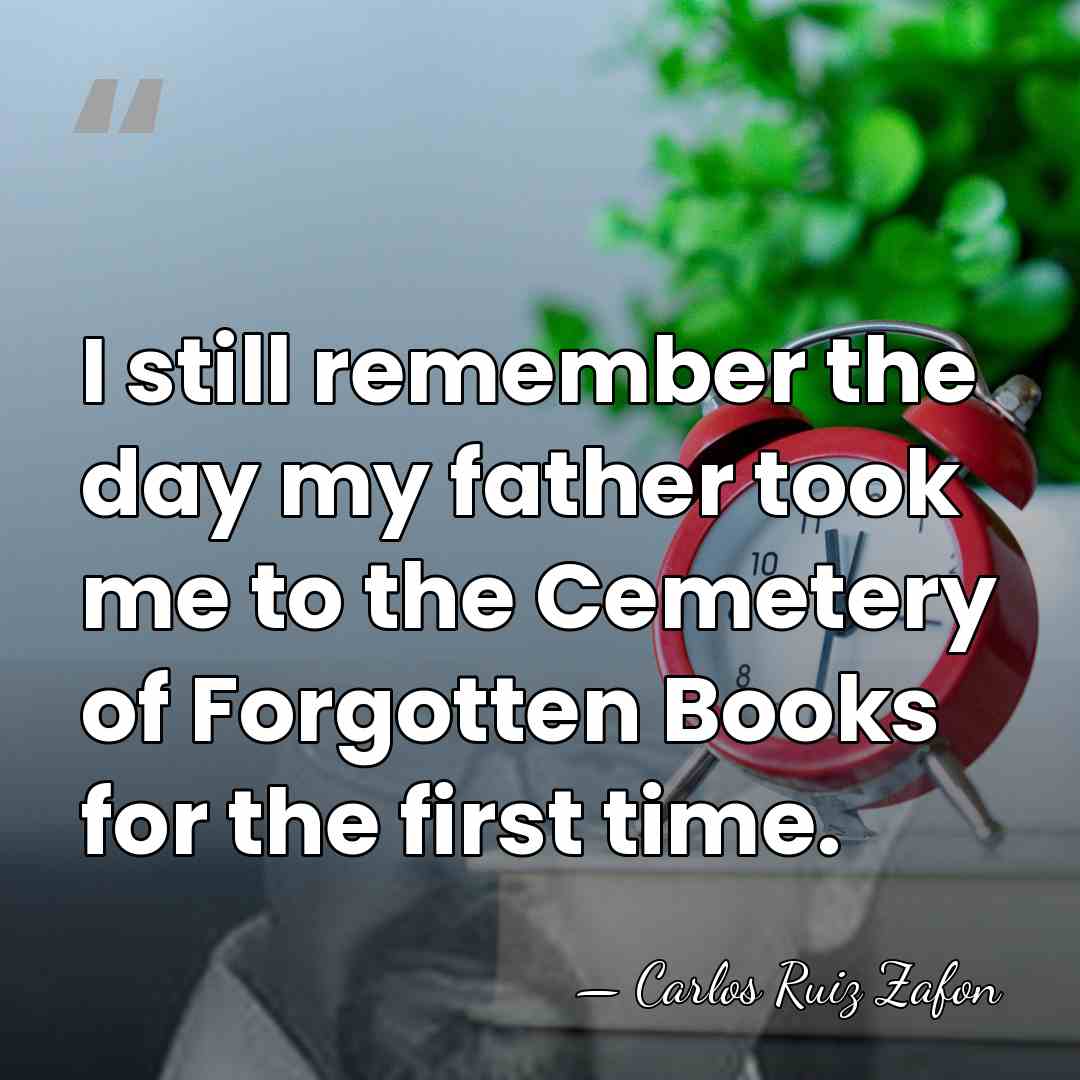 I still remember the day my father took me to the Cemetery&hellip; - Carlos Ruiz Zafon