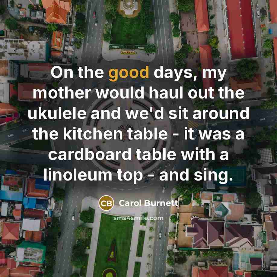 “On the good days, my mother would haul out the…” quote by Carol Burnett