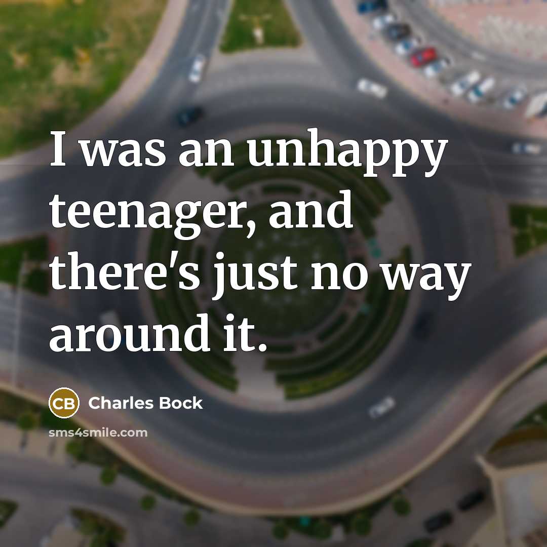 “I was an unhappy teenager, and there's just no way…” quote by Charles Bock