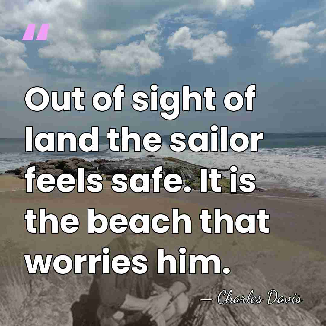 Out of sight of land the sailor feels safe. It is the&hellip; - Charles Davis