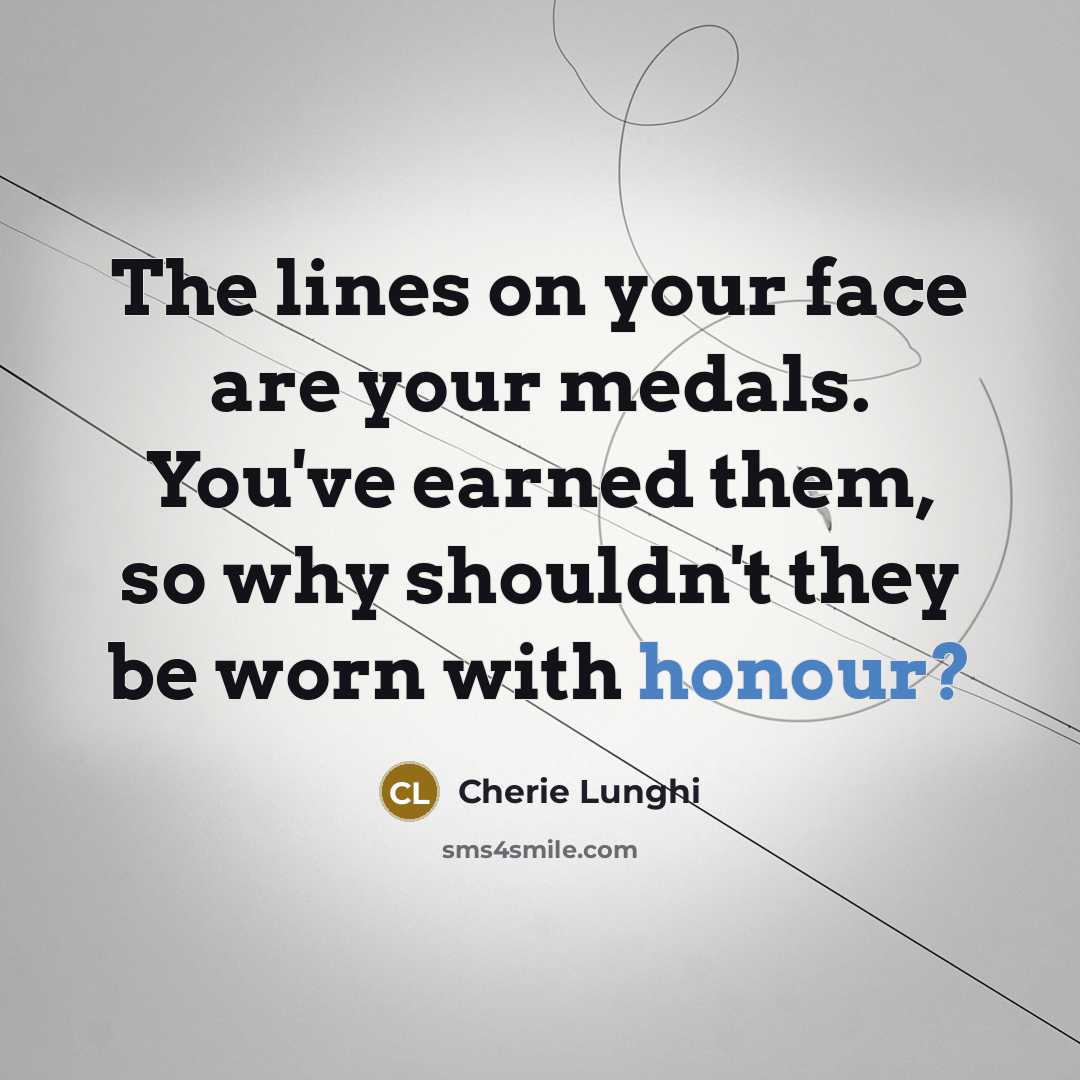 “The lines on your face are your medals. You've earned…” quote by Cherie Lunghi