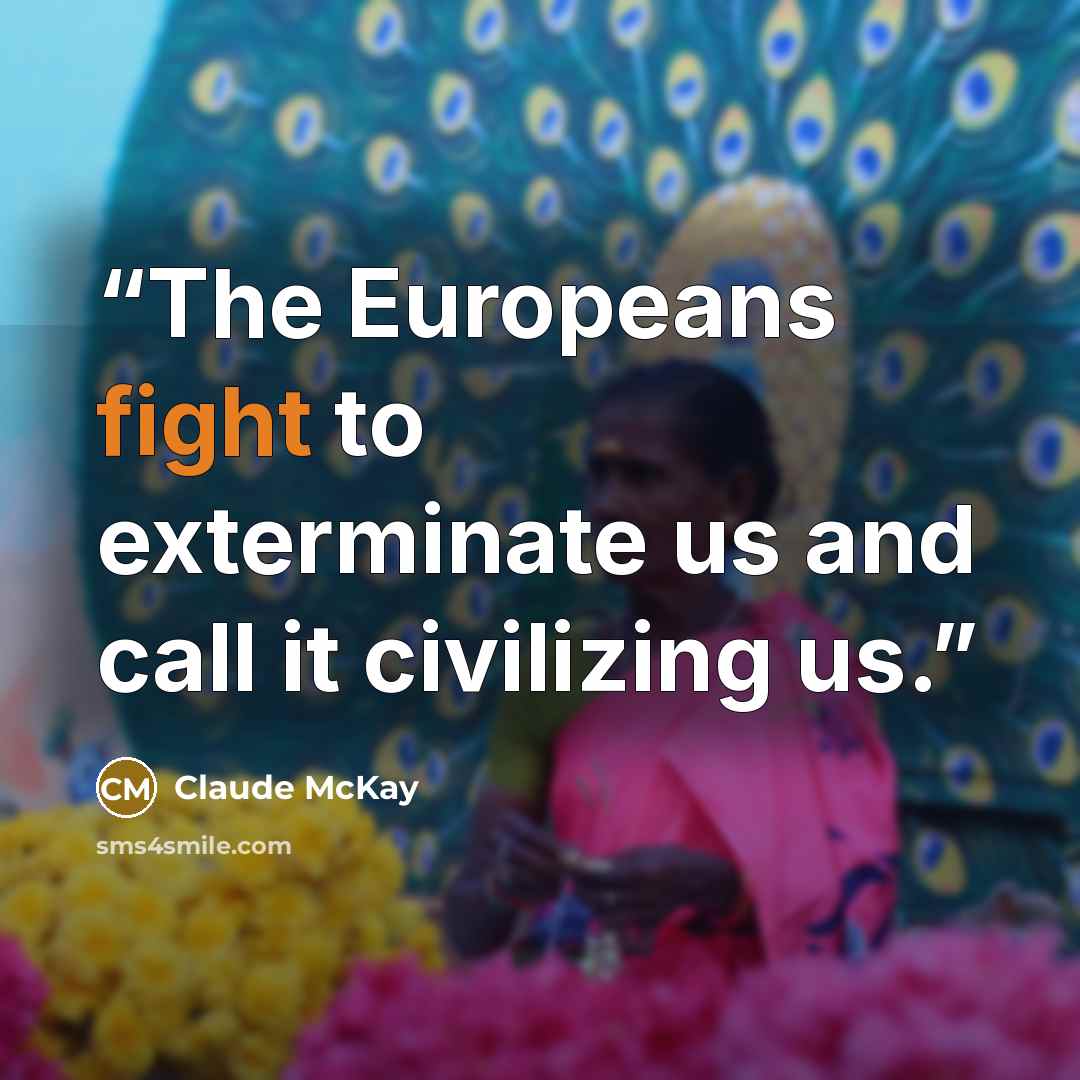 “The Europeans fight to exterminate us and call it civilizing us.” quote by Claude McKay