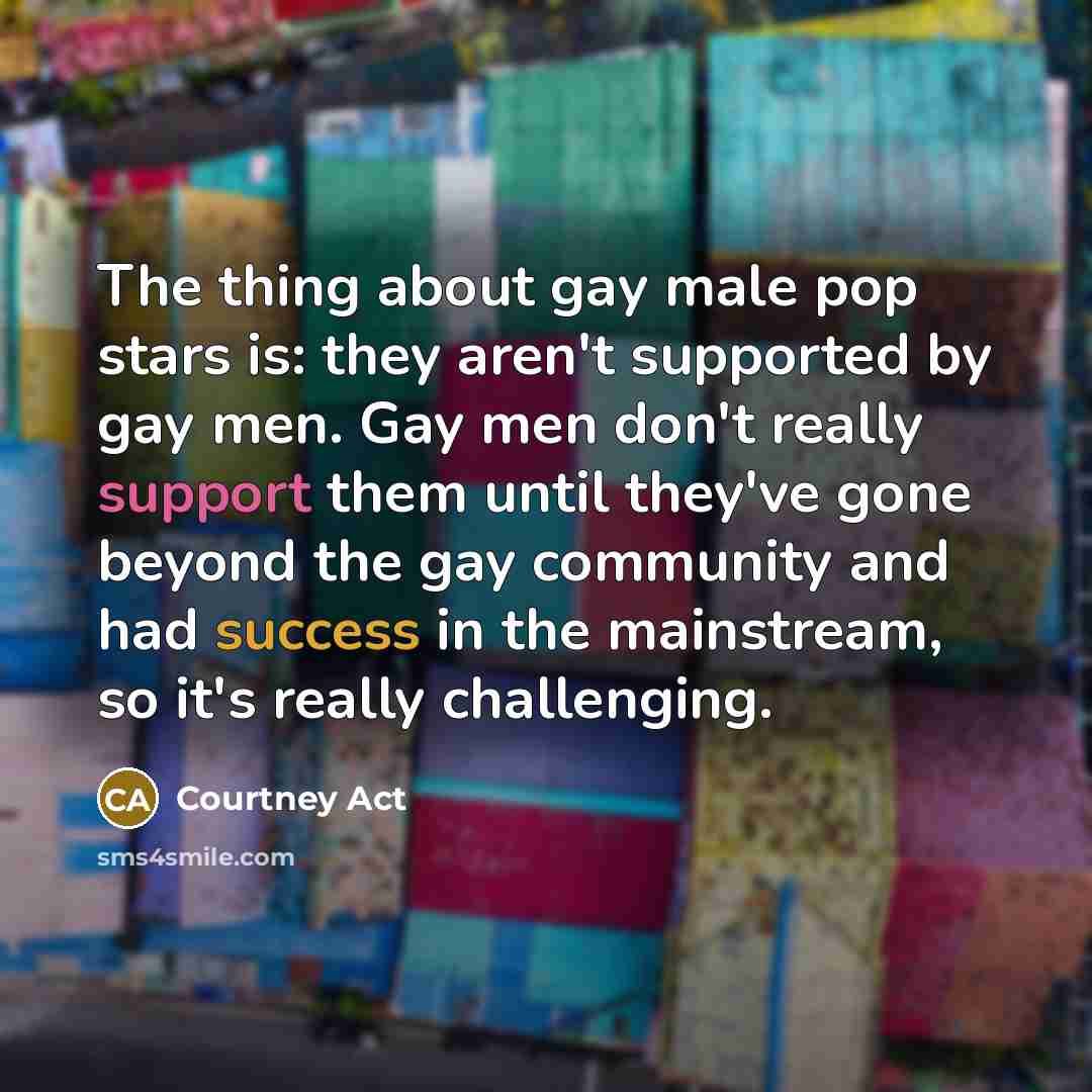 “The thing about gay male pop stars is: they aren't…” quote by Courtney Act
