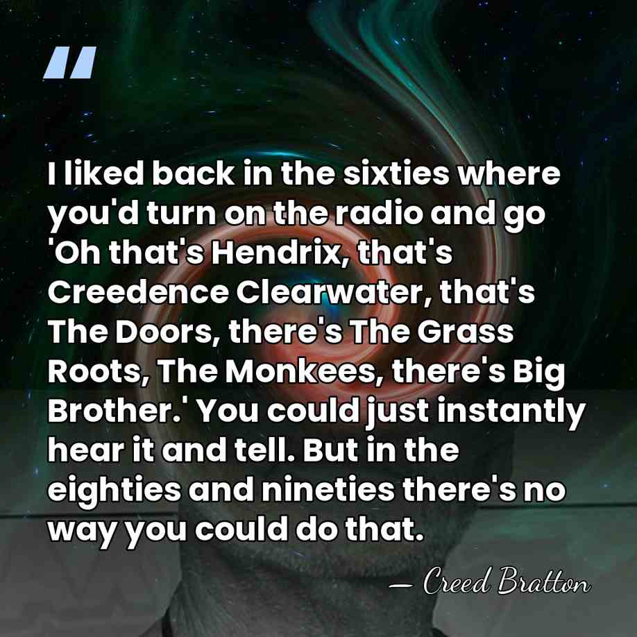 I liked back in the sixties where you'd turn on the radio&hellip; - Creed Bratton