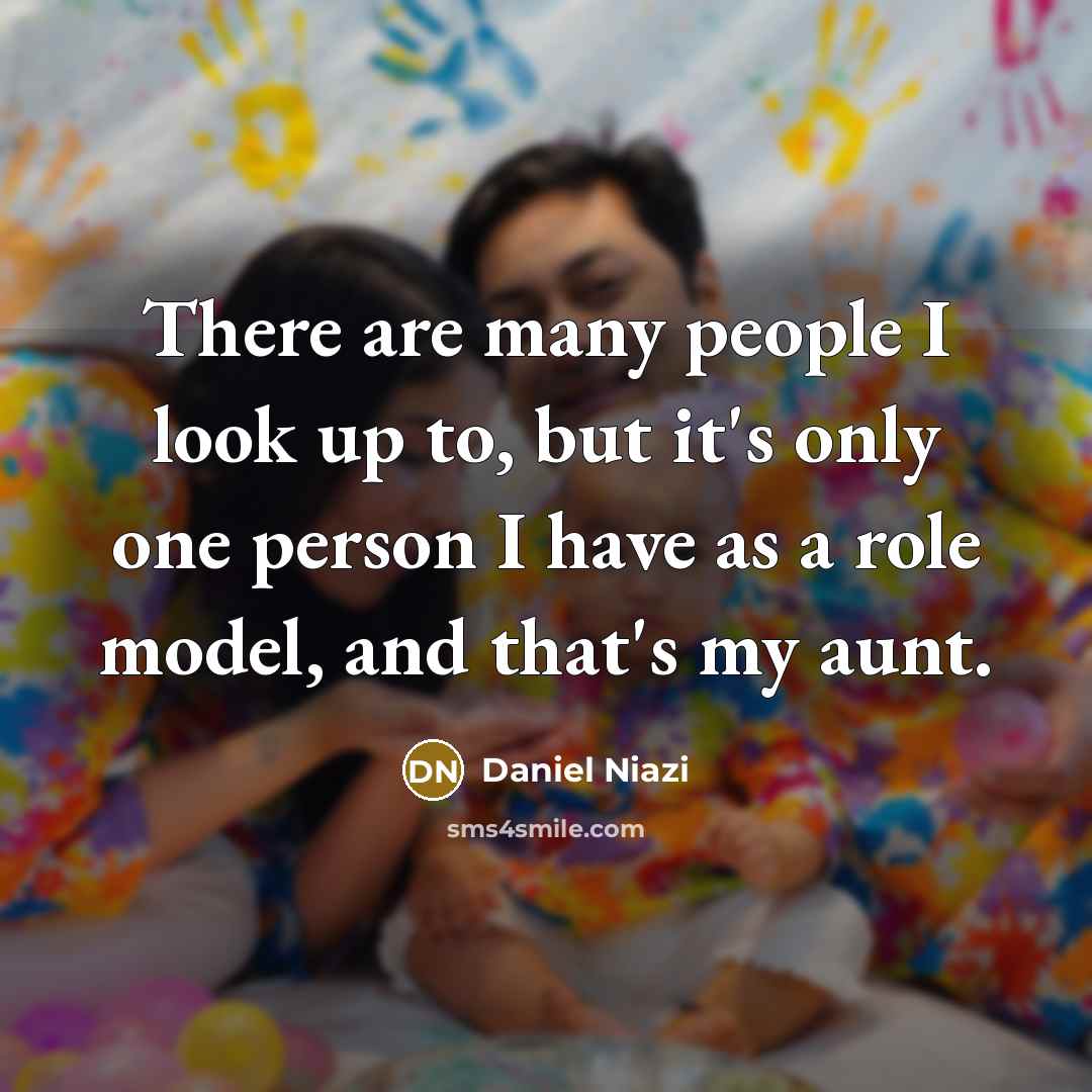 “There are many people I look up to, but it's only one person I have as a role model, and that's my aunt.” quote by Daniel Niazi