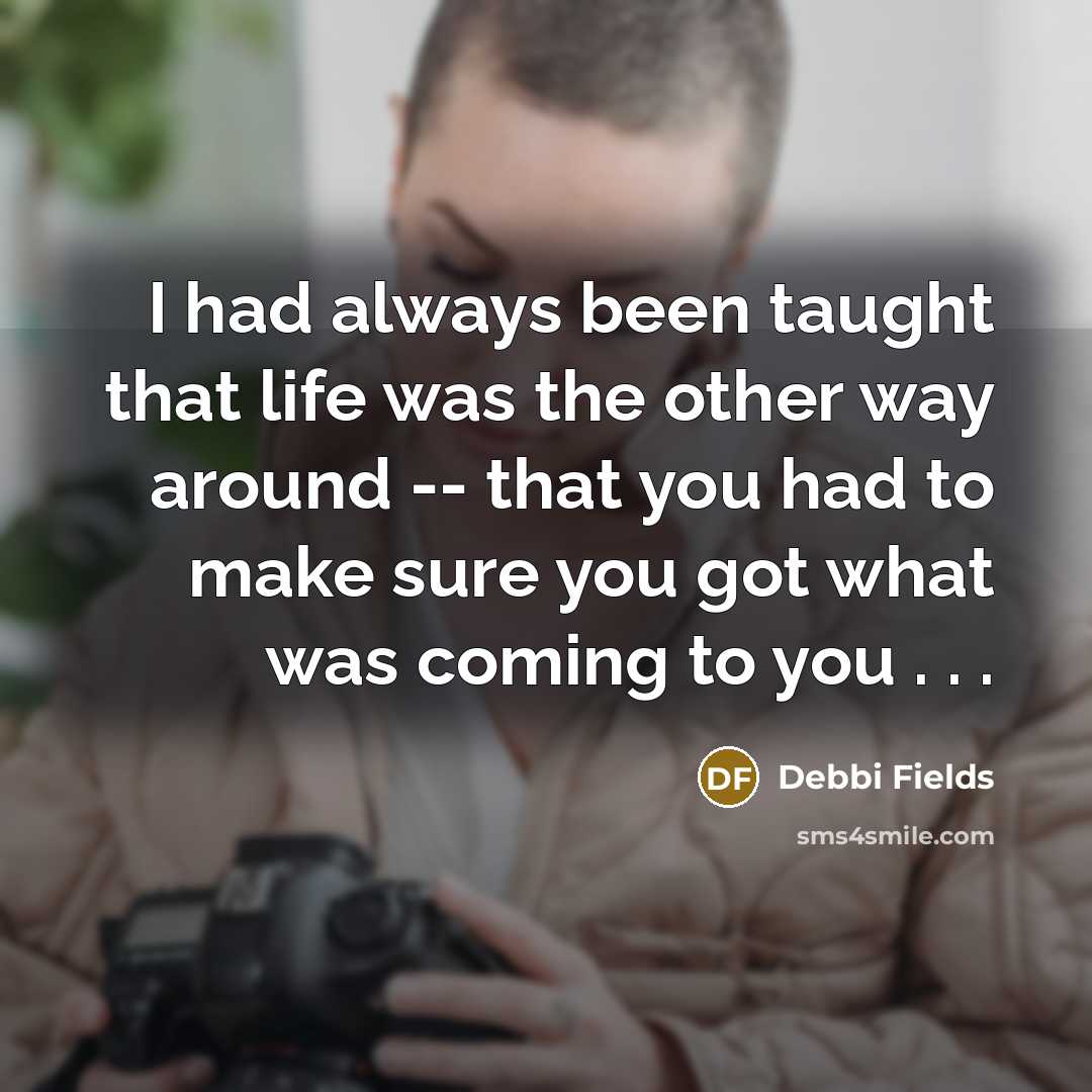 “I had always been taught that life was the other…” quote by Debbi Fields