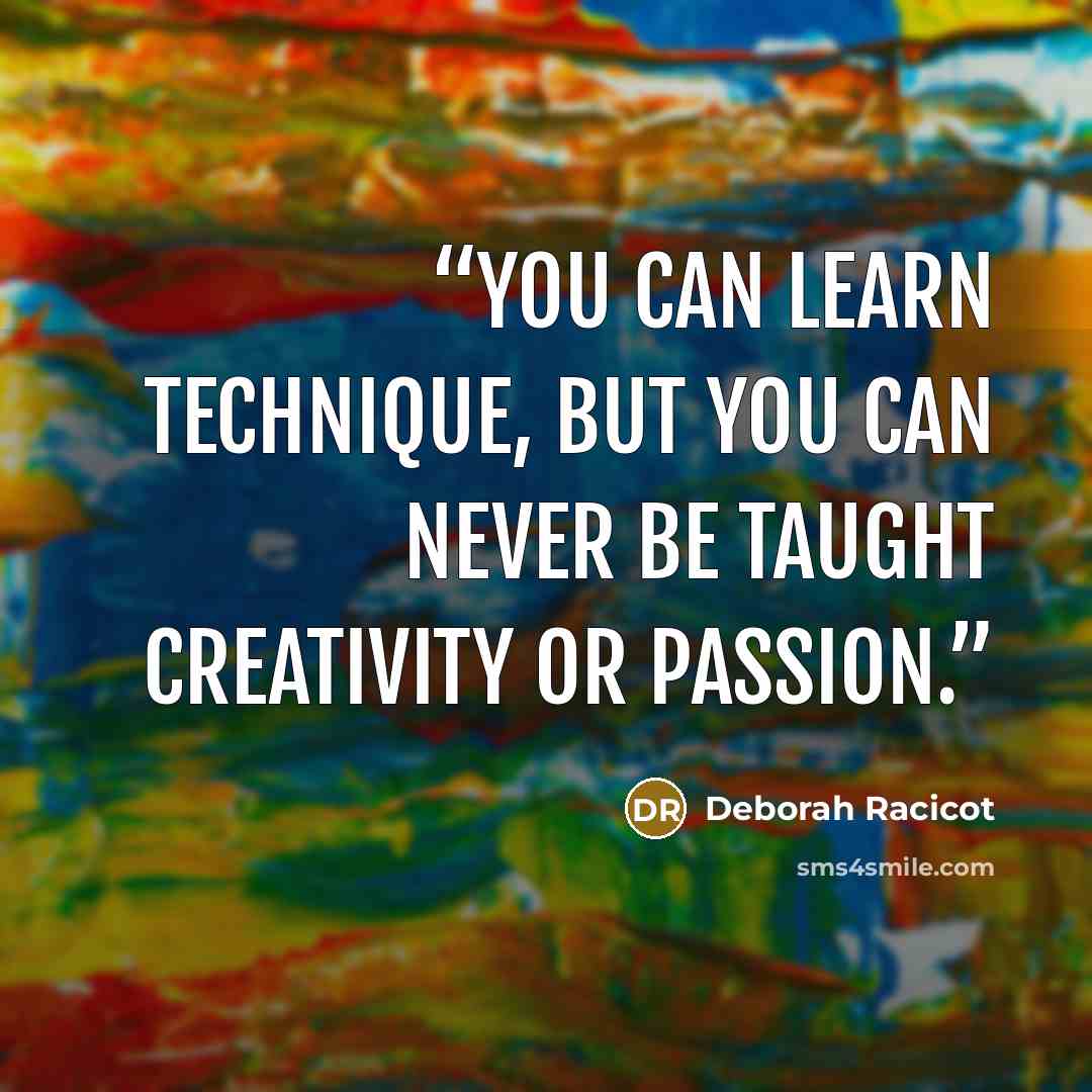 “You can learn technique, but you can never be taught creativity or passion.” quote by Deborah Racicot