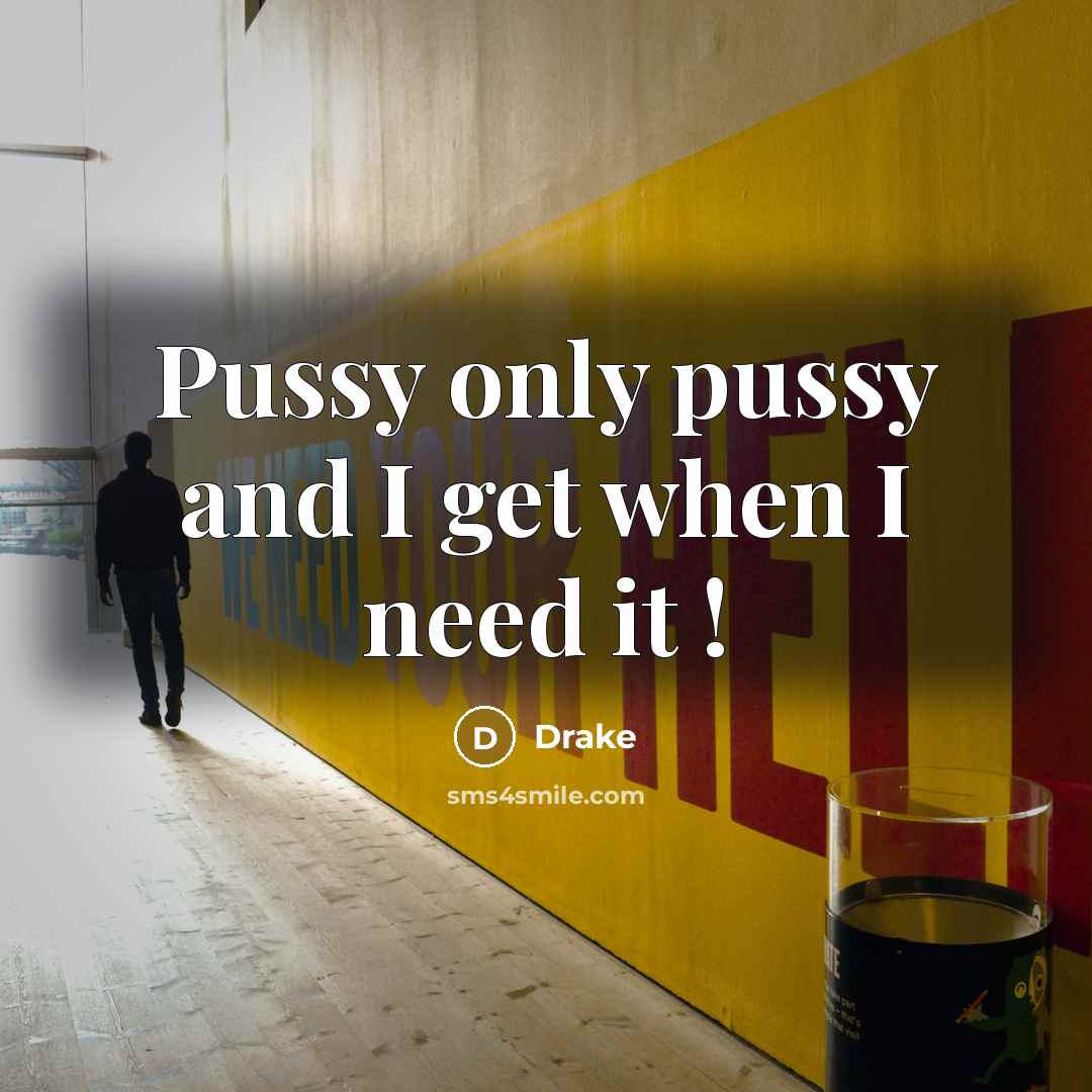 “Pussy only pussy and I get when I need it…” quote by Drake