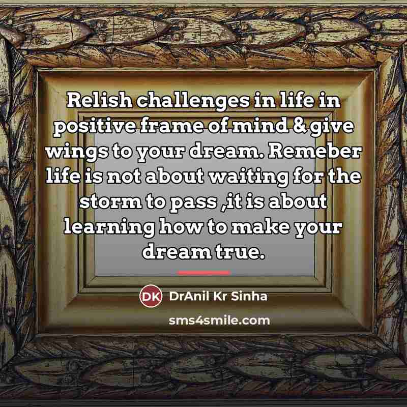 “Relish challenges in life in positive frame of mind &…” quote by DrAnil Kr Sinha
