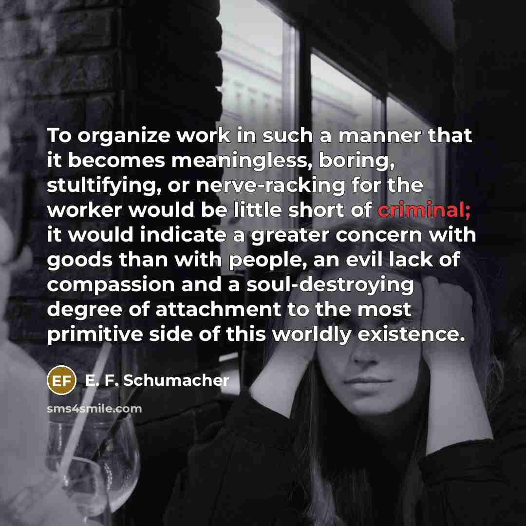 “To organize work in such a manner that it becomes…” quote by E. F. Schumacher