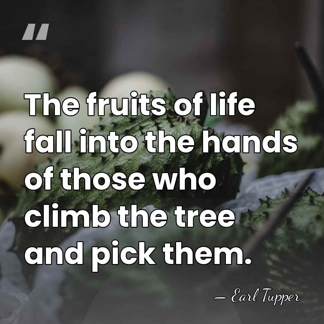 The fruits of life fall into the hands of those who climb&hellip; - Earl Tupper